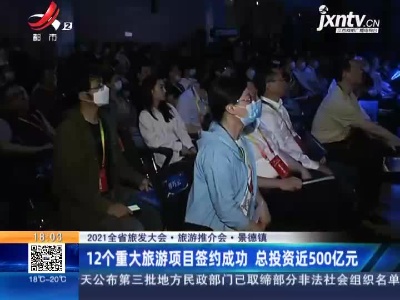 【2021全省旅发大会·旅游推介会】景德镇：12个重大旅游项目签约成功 总投资近500亿元