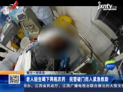 【警方】南昌县：老人轻生喝下两瓶农药 民警破门而入紧急救助