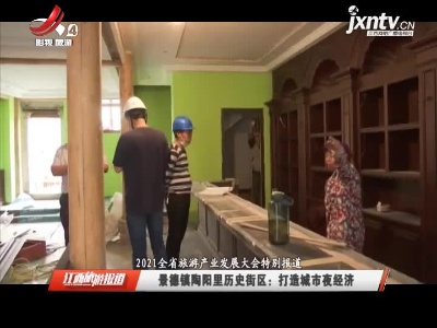 【2021全省旅游产业发展大会特别报道】景德镇陶阳里历史街区：打造城市夜经济