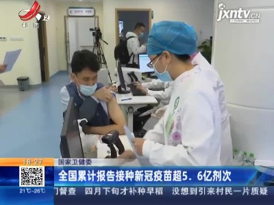国家卫健委：全国累计报告接种新冠疫苗超5.6亿剂次