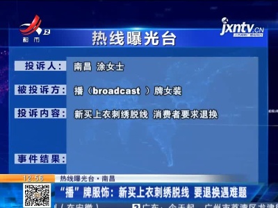 【热线曝光台】南昌：“播”牌服饰 新买上衣刺绣脱线 要退换遇难题