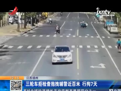 江苏扬州：三轮车拒检查拖拽辅警近百米 行拘7天