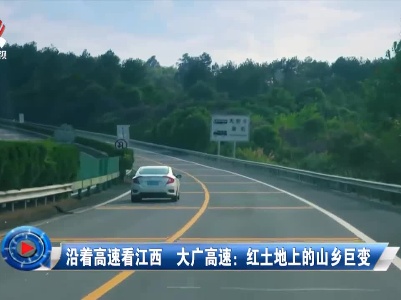 社会传真20210508 沿着高速看江西 大广高速：红土地上的山乡巨变