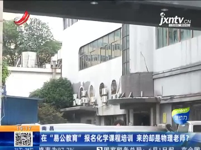 南昌：在“易公教育”报名化学课程培训 来的却是物理老师？