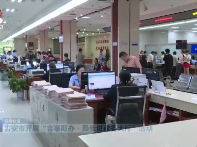 吉安市开展“吉事即办·局长进政务大厅”活动