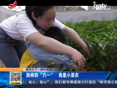 【赣闻天下】赣州南康：别样的“六一” 我是小菜农