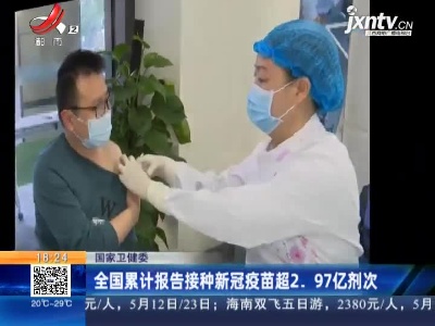 国家卫健委：全国累计报告接种新冠疫苗超2. 97亿剂次