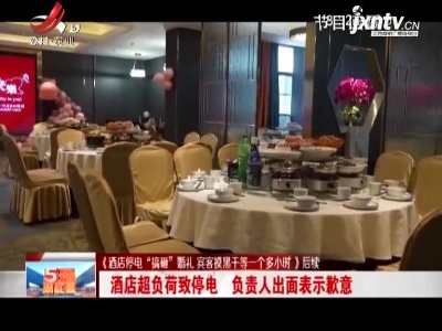 【《酒店停电“搞砸”婚礼 宾客摸黑干等一个多小时》后续】抚州：酒店超负荷致停电 负责人出面表示歉意