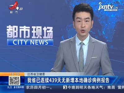 江西省卫健委：我省已连续439天无新增本地确诊病例报告