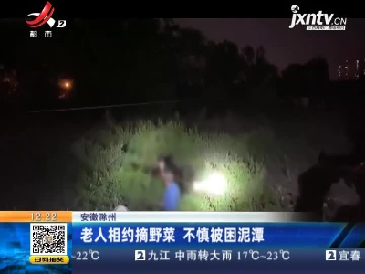 安徽滁州：老人相约摘野菜 不慎被困泥潭