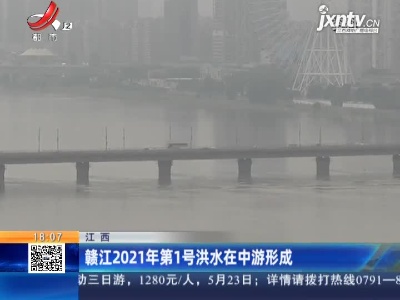 江西：赣江2021年第1号洪水在中游形成