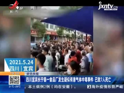 四川宜宾长宁县一食品厂发生疑似有害气体中毒事件 已致7人死亡