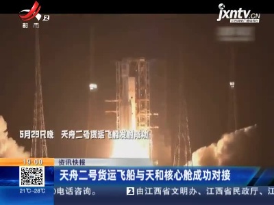天舟二号货运飞船与天和核心舱成功对接