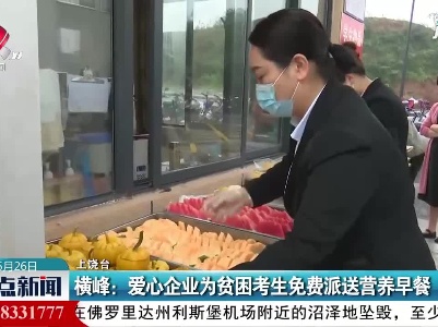横峰：爱心企业为贫困考生免费派送营养早餐