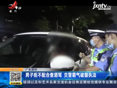 广东深圳：男子拒不配合查酒驾 交警霸气破窗执法