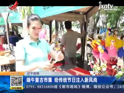 辽宁沈阳：端午复古市集 给传统节日注入新风尚