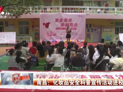 【《我为群众办实事》】南昌：化妆品安全科普宣传活动进校园