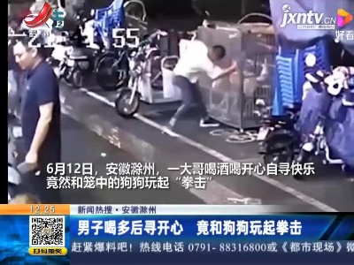 【新闻热搜】安徽滁州：男子喝多后寻开心 竟和狗狗玩起拳击
