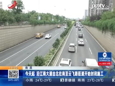 南昌：6月20日起 沿江南大道由北往南至云飞路匝道开始封闭施工