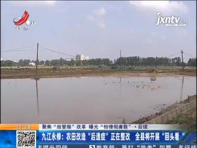 【聚焦“放管服”改革 曝光“怕慢假庸散”】后续 ·九江永修：农田改造“后遗症”正在整改 全县将开展“回头看”
