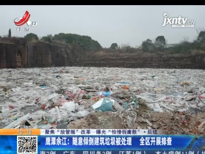 【聚焦“放管服”改革 曝光“怕慢假庸散”】后续 ·鹰潭余江：随意倾倒建筑垃圾被处理 全区开展排查
