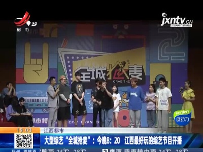 【江西都市】大型综艺“全城抢麦”：6月19日晚8:20 江西最好玩的综艺节目开播
