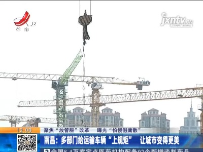 【聚焦“放管服”改革 曝光“怕慢假庸散”】南昌：多部门给运输车辆“上规矩” 让城市变得更美