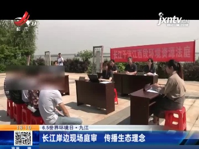 【“6.5”世界环境日】九江：长江岸边现场庭审 传播生态理念