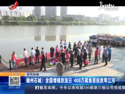 赣州石城：全国增殖放流日 408万尾鱼苗投放琴江河