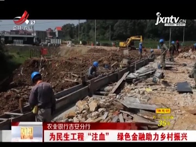 农业银行吉安分行：为民生工程“注血”绿色金融助力乡村振兴