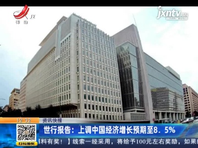 世行报告：上调中国经济增长预期至8. 5%