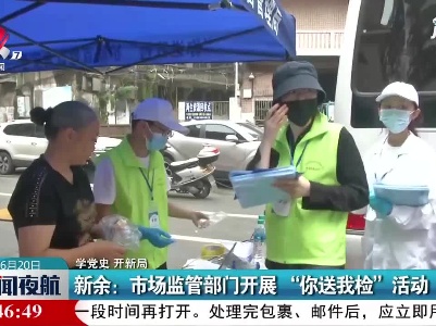【学党史 开新局】新余：市场监管部门开展“你送我检”活动
