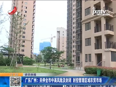 广东广州：关停全市中高风险及封闭 封控管理区域农贸市场