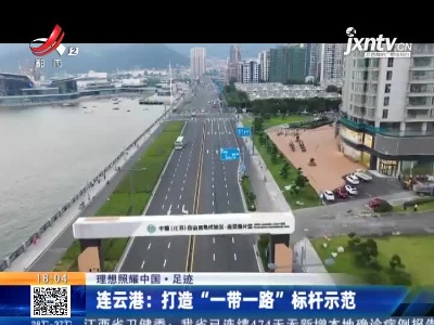 【理想照耀中国·足迹】连云港：打造“一带一路”标杆示范