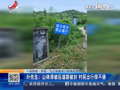 【一追到底·声音】九江柴桑港口街镇刘仓村·叶先生：山体滑坡后道路被封 村民出行很不便