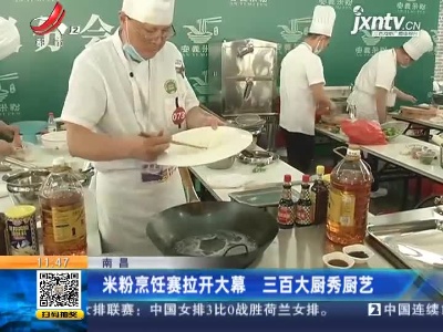 南昌：米粉烹饪赛拉开大幕 三百大厨秀厨艺