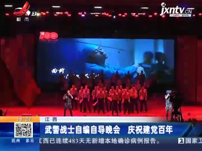 江西：武警战士自编自导晚会 庆祝建党百年