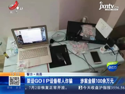 【警方】南昌：架设GOIP设备帮人诈骗 涉案金额100余万元