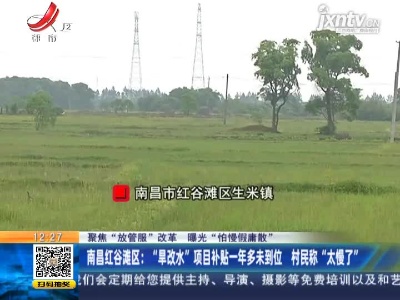 【聚焦“放管服”改革 曝光“怕慢假庸散”】南昌红谷滩区： “旱改水”项目补贴一年多未到位 村民称“太慢了”