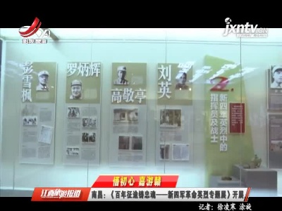【悟初心 嘉游赣】南昌：《百年征途铸忠魂——新四军革命英烈专题展》开展