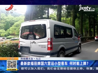 【热线曝光台】九江：最新款福田牌国六营运小型客车 何时能上牌？