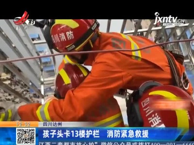 四川达州：孩子头卡13楼护栏 消防紧急救援