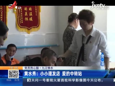 【党员热心肠】九江修水·黄水秀：小小理发店 爱的中转站