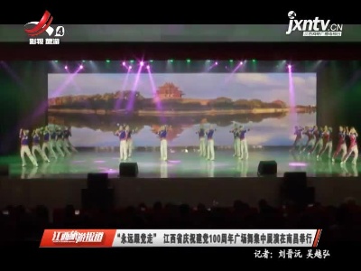 “永远跟党走” 江西省庆祝建党100周年广场舞集中展演在南昌举行