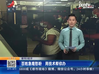 【都市2视评】百姓急难愁盼 用技术帮你办
