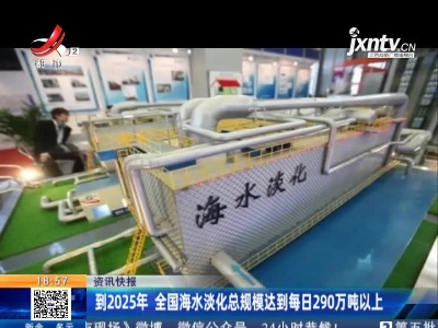 到2025年 全国海水淡化总规模达到每日290万吨以上