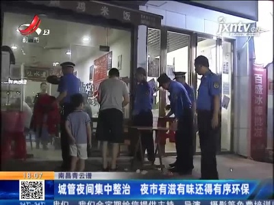 南昌青云谱：城管夜间集中整治 夜市有滋有味还得有序环保