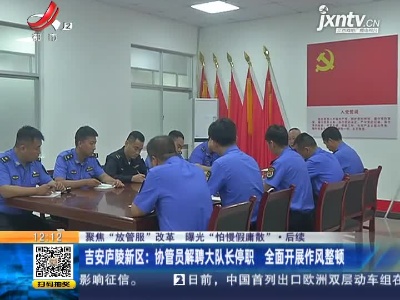 【聚焦“放管服”改革 曝光“怕慢假庸散”·后续】吉安庐陵新区：协管员解聘大队长停职 全面开展作风整顿