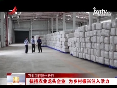 农业银行抚州分行：扶持农业龙头企业 为乡村振兴注入活力