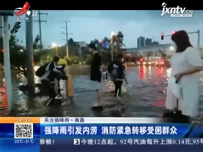 【关注强降雨】南昌：强降雨引发内涝 消防紧急转移受困群众